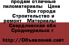 продам отличные пиломатериалы › Цена ­ 40 000 - Все города Строительство и ремонт » Материалы   . Свердловская обл.,Среднеуральск г.